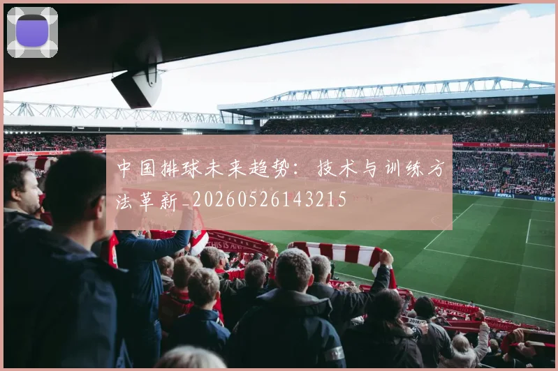 中国排球未来趋势：技术与训练方法革新_20260526143215
