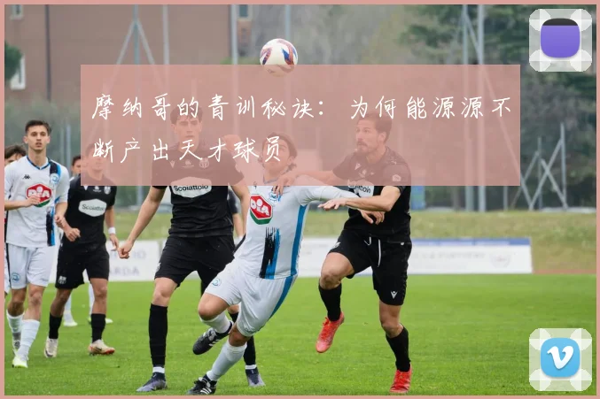 摩纳哥的青训秘诀:为何能源源不断产出天才球员