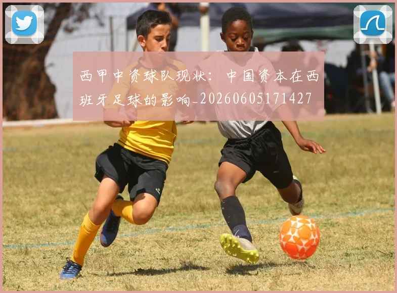 西甲中资球队现状：中国资本在西班牙足球的影响_20260605171427