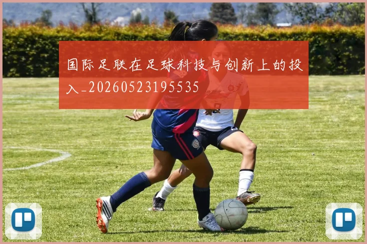 国际足联在足球科技与创新上的投入_20260523195535