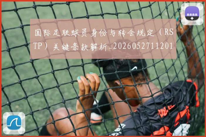 国际足联球员身份与转会规定（RSTP）关键条款解析_20260527112012