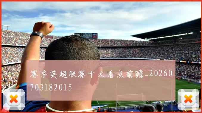 赛季英超联赛十大看点前瞻_20260703182015