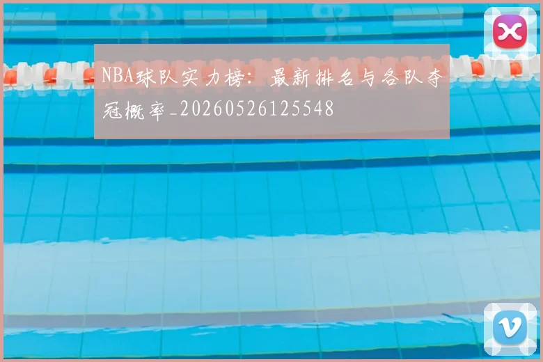 NBA球队实力榜:最新排名与各队夺冠概率_20260526125548