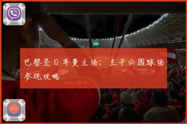 巴黎圣日耳曼主场:王子公园球场参观攻略