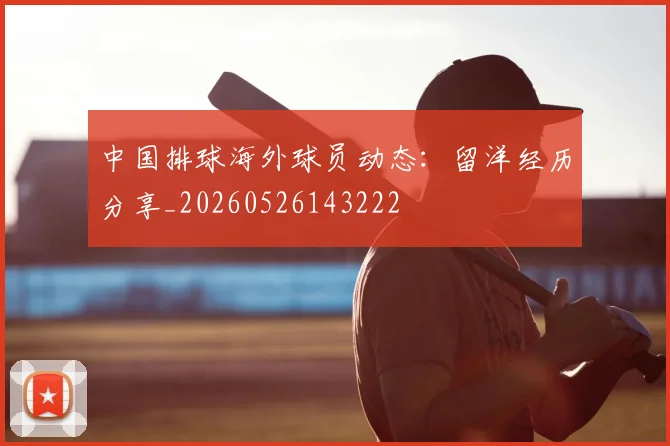中国排球海外球员动态：留洋经历分享_20260526143222