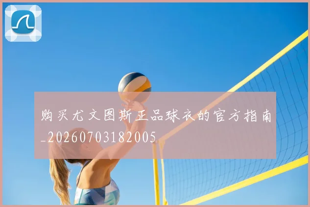 购买尤文图斯正品球衣的官方指南_20260703182005