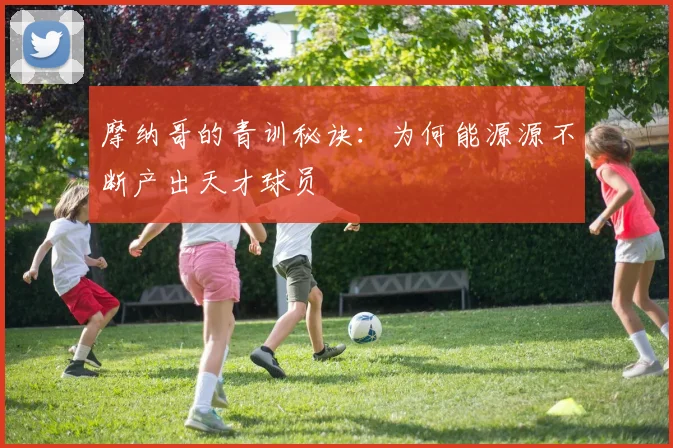 摩纳哥的青训秘诀：为何能源源不断产出天才球员