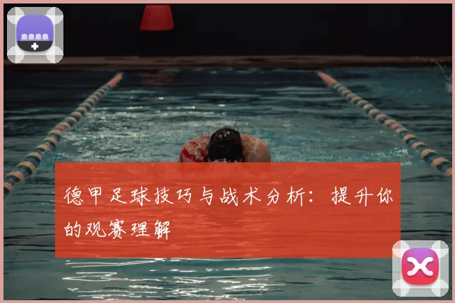德甲足球技巧与战术分析:提升你的观赛理解