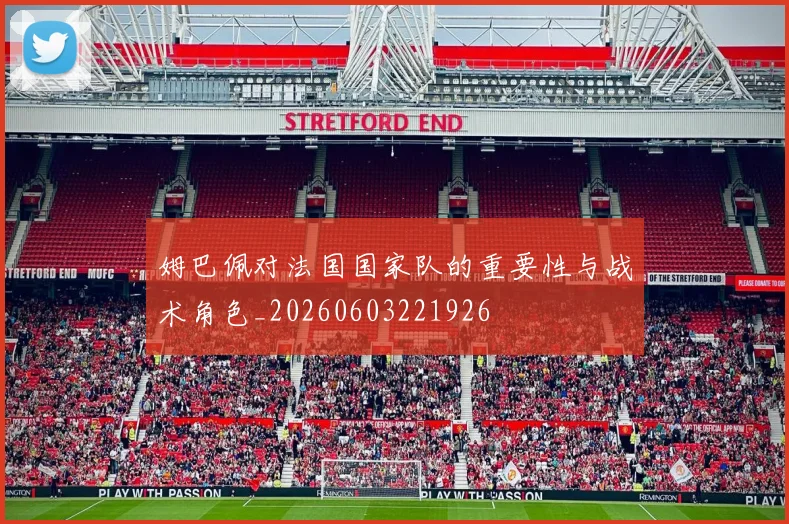 姆巴佩对法国国家队的重要性与战术角色_20260603221926
