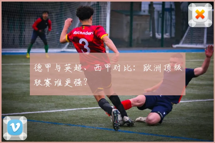 德甲与英超、西甲对比:欧洲顶级联赛谁更强?