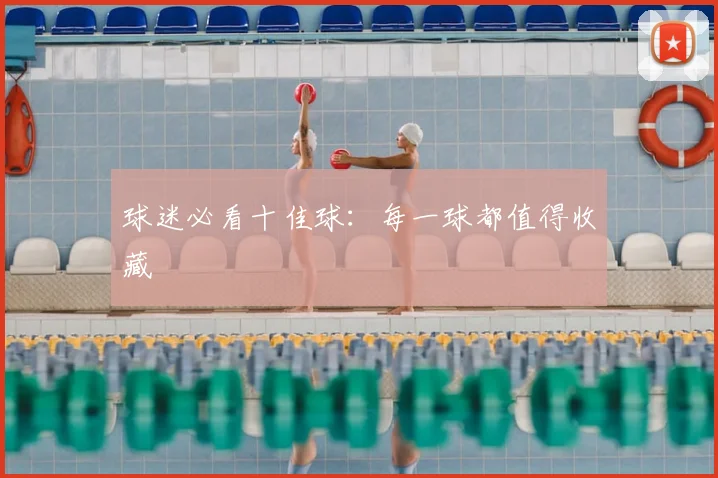 球迷必看十佳球：每一球都值得收藏