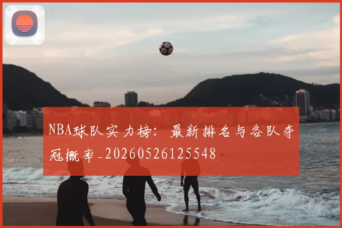 NBA球队实力榜：最新排名与各队夺冠概率_20260526125548