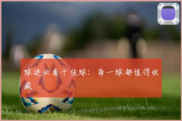 球迷必看十佳球：每一球都值得收藏