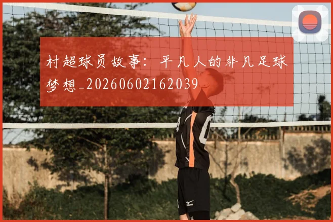村超球员故事：平凡人的非凡足球梦想_20260602162039