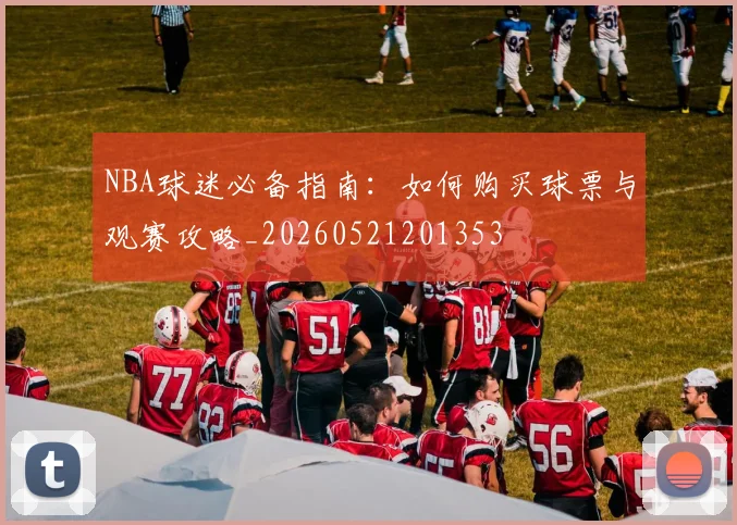 NBA球迷必备指南：如何购买球票与观赛攻略_20260521201353