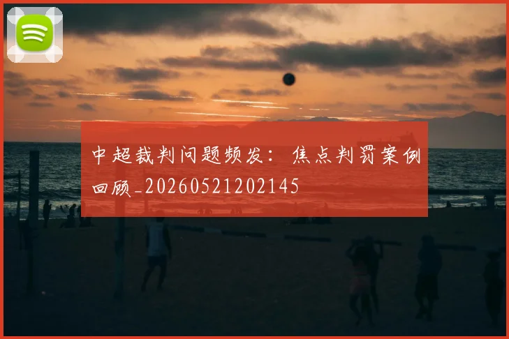 中超裁判问题频发：焦点判罚案例回顾_20260521202145