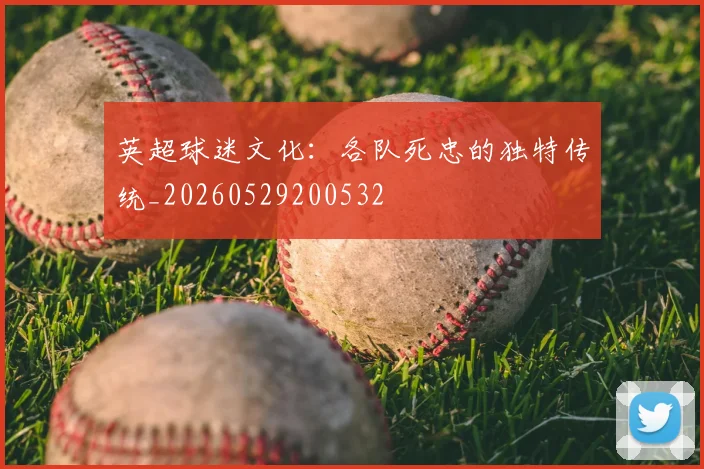 英超球迷文化：各队死忠的独特传统_20260529200532