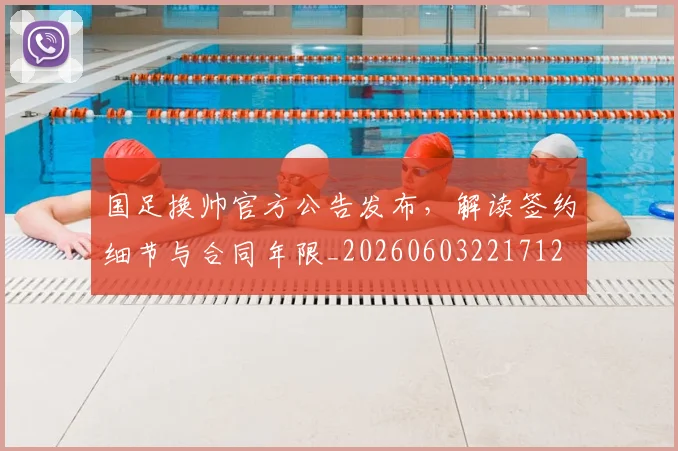国足换帅官方公告发布，解读签约细节与合同年限_20260603221712