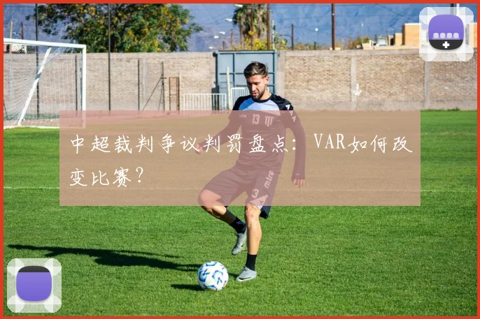中超裁判争议判罚盘点:VAR如何改变比赛?