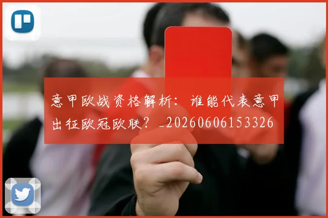 意甲欧战资格解析：谁能代表意甲出征欧冠欧联？_20260606153326