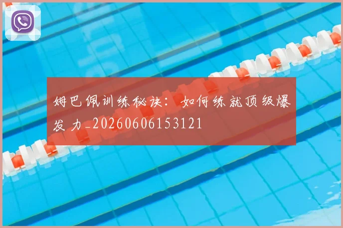 姆巴佩训练秘诀:如何练就顶级爆发力_20260606153121