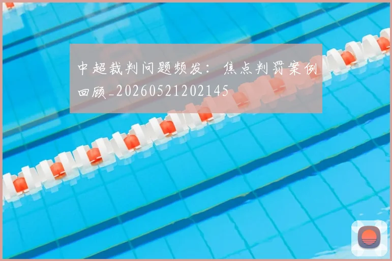 中超裁判问题频发:焦点判罚案例回顾_20260521202145