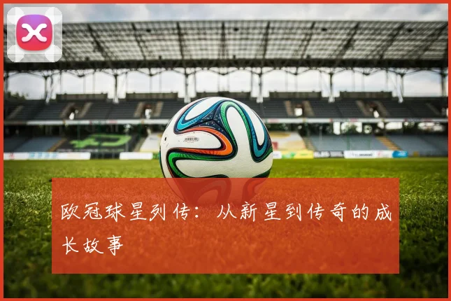 欧冠球星列传：从新星到传奇的成长故事