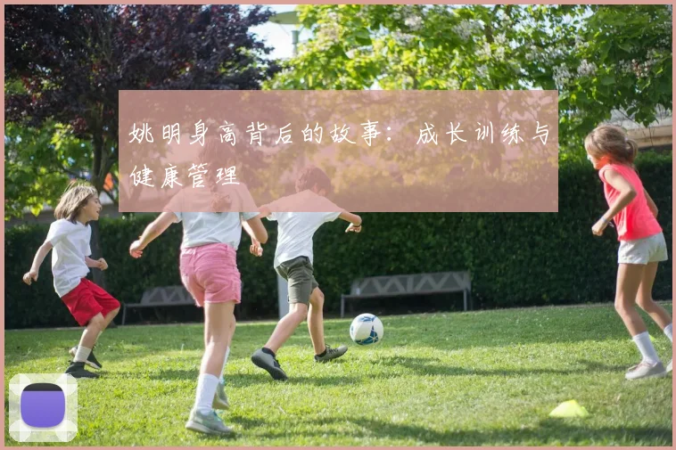 姚明身高背后的故事:成长训练与健康管理
