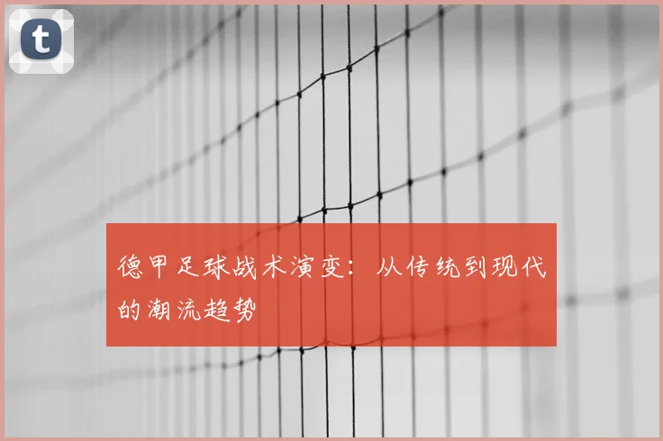 德甲足球战术演变：从传统到现代的潮流趋势