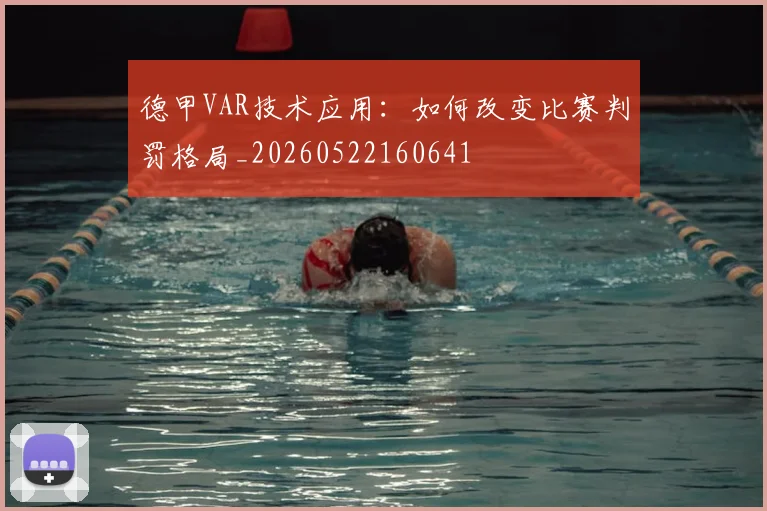 德甲VAR技术应用：如何改变比赛判罚格局_20260522160641