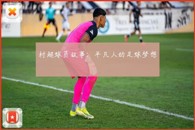 村超球员故事:平凡人的足球梦想