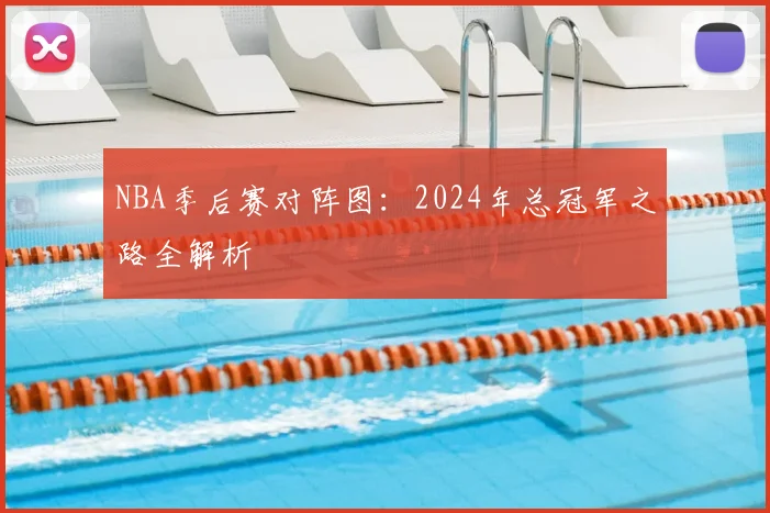 NBA季后赛对阵图：2024年总冠军之路全解析