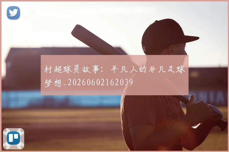 村超球员故事：平凡人的非凡足球梦想_20260602162039