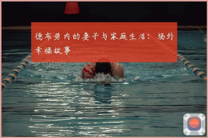 德布劳内的妻子与家庭生活：场外幸福故事