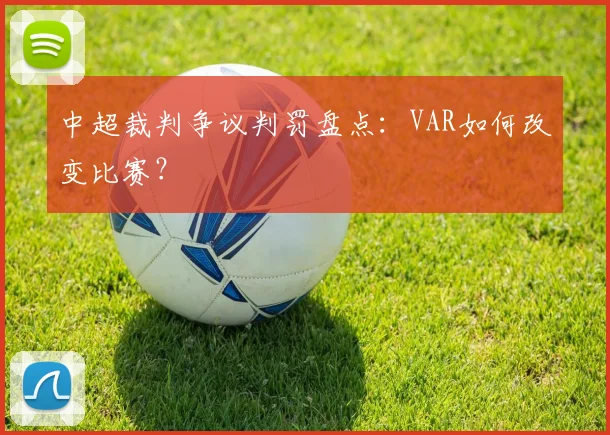 中超裁判争议判罚盘点：VAR如何改变比赛？