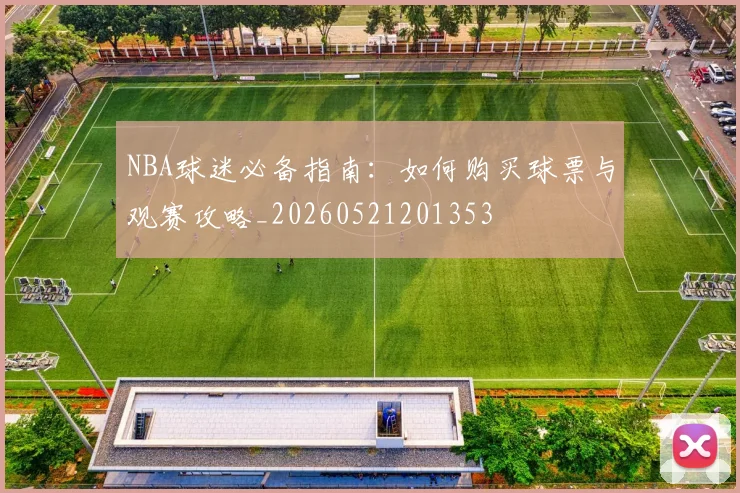 NBA球迷必备指南:如何购买球票与观赛攻略_20260521201353