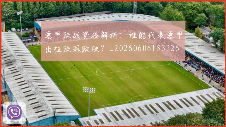 意甲欧战资格解析：谁能代表意甲出征欧冠欧联？_20260606153326