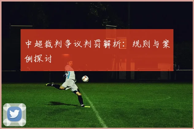 中超裁判争议判罚解析：规则与案例探讨