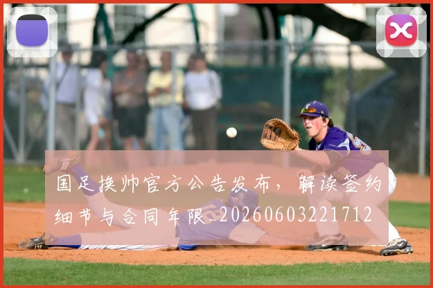国足换帅官方公告发布，解读签约细节与合同年限_20260603221712