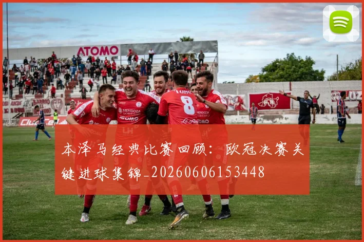 本泽马经典比赛回顾：欧冠决赛关键进球集锦_20260606153448