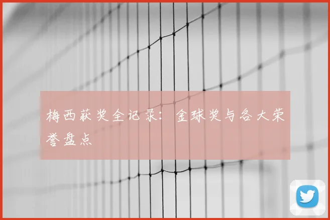 梅西获奖全记录:金球奖与各大荣誉盘点