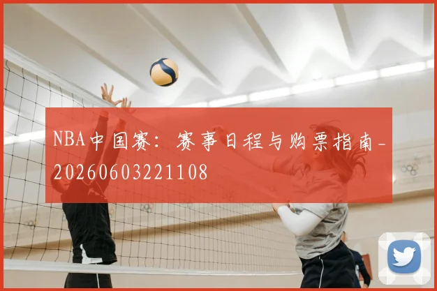 NBA中国赛：赛事日程与购票指南_20260603221108