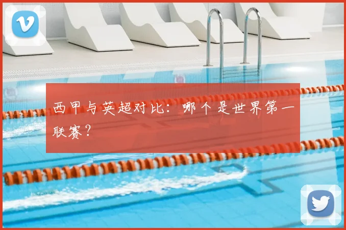 西甲与英超对比:哪个是世界第一联赛?