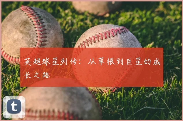 英超球星列传：从草根到巨星的成长之路