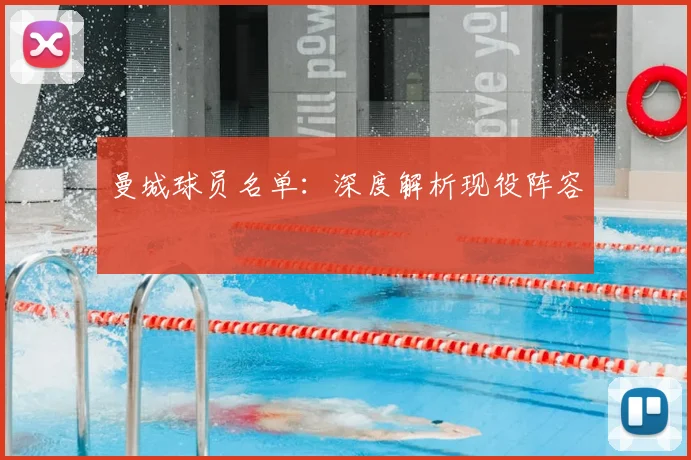 曼城球员名单:深度解析现役阵容